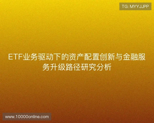 ETF业务驱动下的资产配置创新与金融服务升级路径研究分析